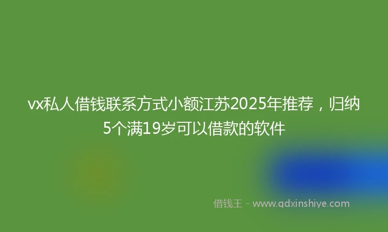 vx私人借钱联系方式小额江苏2025年推荐，归纳5个满19岁可以借款的软件