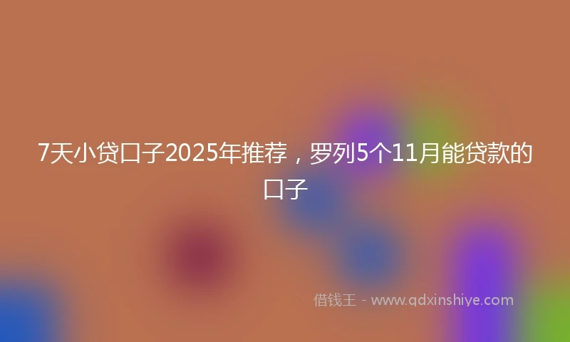 7天小贷口子2025年推荐，罗列5个11月能贷款的口子