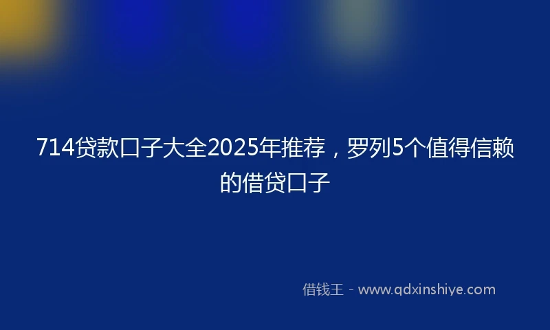 714贷款口子大全2025年推荐，罗列5个值得信赖的借贷口子