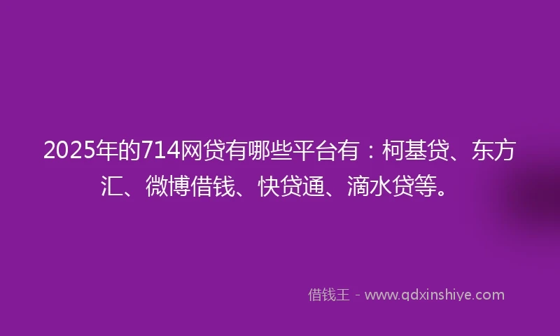 2025年的714网贷有哪些平台有：柯基贷、东方汇、微博借钱、快贷通、滴水贷等。
