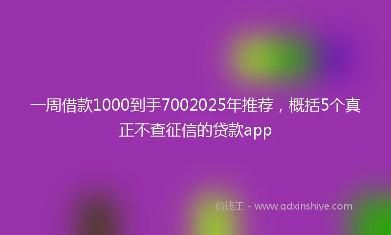 一周借款1000到手7002025年推荐，概括5个真正不查征信的贷款app
