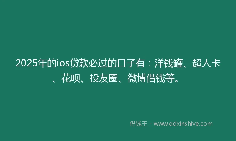 2025年的ios贷款必过的口子有：洋钱罐、超人卡、花呗、投友圈、微博借钱等。