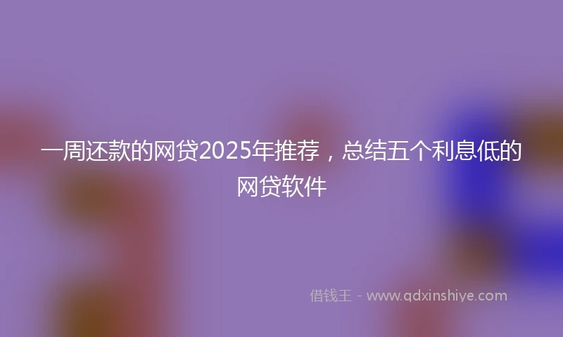 一周还款的网贷2025年推荐，总结五个利息低的网贷软件
