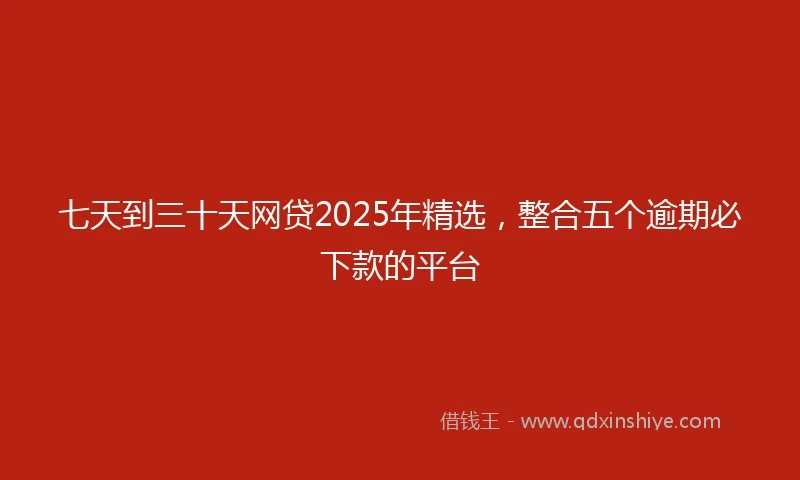 七天到三十天网贷2025年精选，整合五个逾期必下款的平台