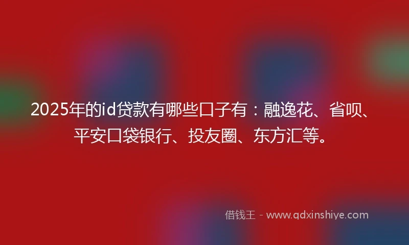 2025年的id贷款有哪些口子有：融逸花、省呗、平安口袋银行、投友圈、东方汇等。