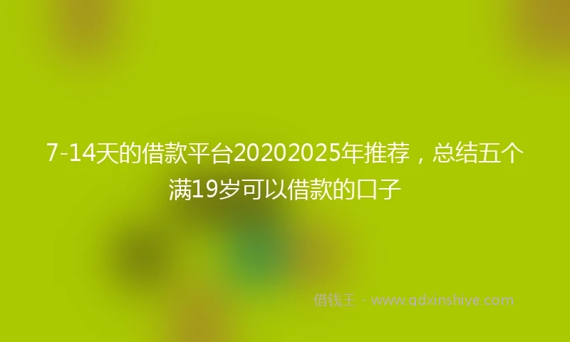 7-14天的借款平台20202025年推荐，总结五个满19岁可以借款的口子