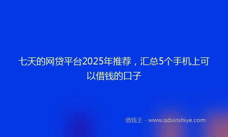 七天的网贷平台2025年推荐，汇总5个手机上可以借钱的口子