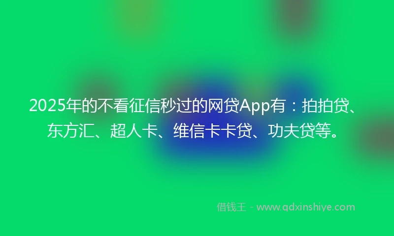 2025年的不看征信秒过的网贷App有：拍拍贷、东方汇、超人卡、维信卡卡贷、功夫贷等。