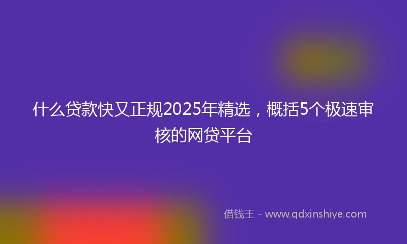什么贷款快又正规2025年精选，概括5个极速审核的网贷平台