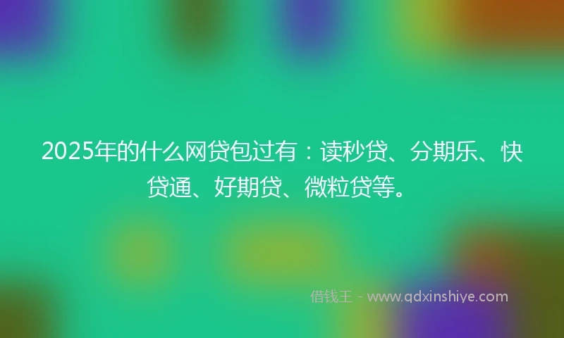 2025年的什么网贷包过有：读秒贷、分期乐、快贷通、好期贷、微粒贷等。