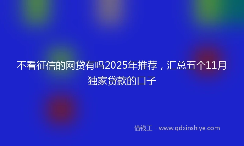 不看征信的网贷有吗2025年推荐，汇总五个11月独家贷款的口子