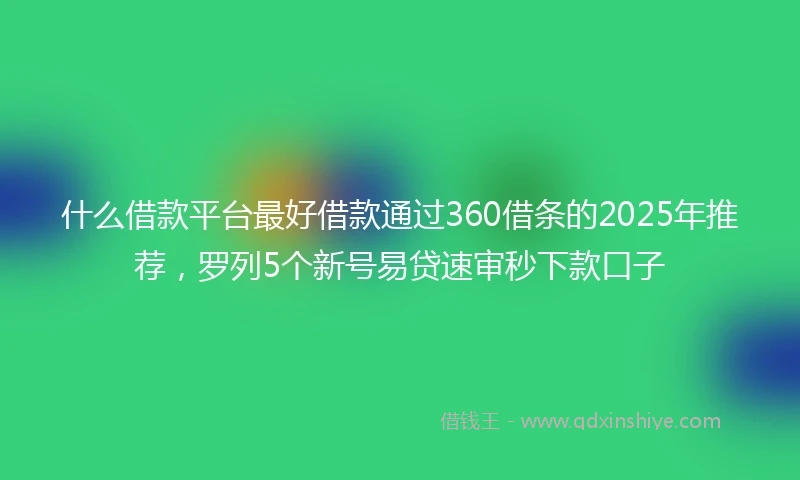 什么借款平台最好借款通过360借条的2025年推荐，罗列5个新号易贷速审秒下款口子
