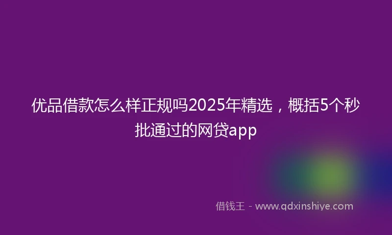 优品借款怎么样正规吗2025年精选，概括5个秒批通过的网贷app