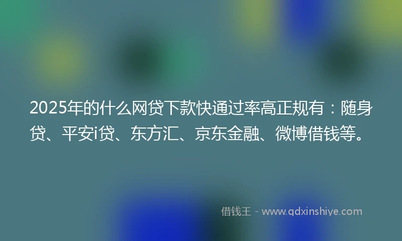 2025年的什么网贷下款快通过率高正规有：随身贷、平安i贷、东方汇、京东金融、微博借钱等。