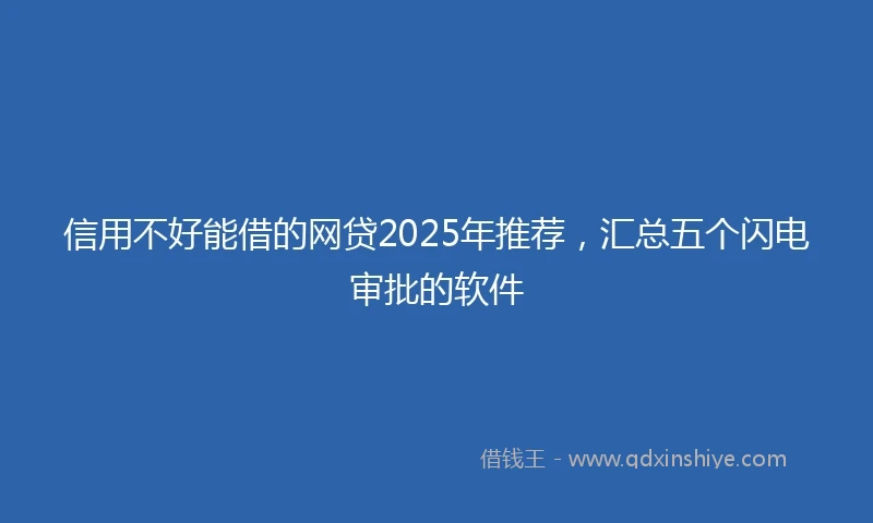 信用不好能借的网贷2025年推荐，汇总五个闪电审批的软件