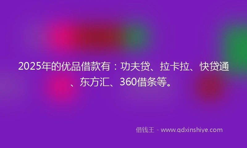2025年的优品借款有：功夫贷、拉卡拉、快贷通、东方汇、360借条等。