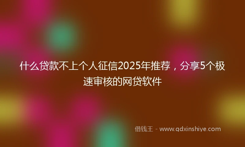 什么贷款不上个人征信2025年推荐，分享5个极速审核的网贷软件