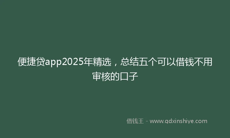 便捷贷app2025年精选，总结五个可以借钱不用审核的口子