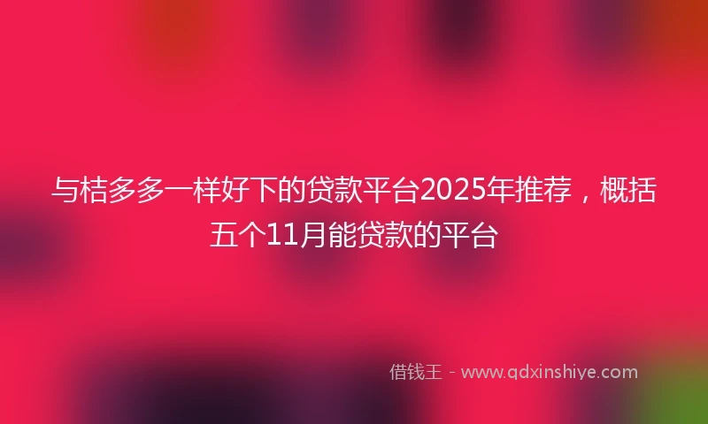 与桔多多一样好下的贷款平台2025年推荐，概括五个11月能贷款的平台
