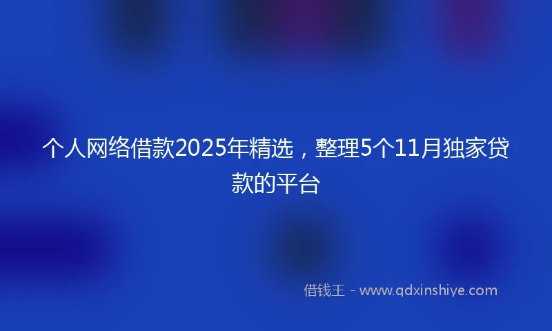 个人网络借款2025年精选，整理5个11月独家贷款的平台