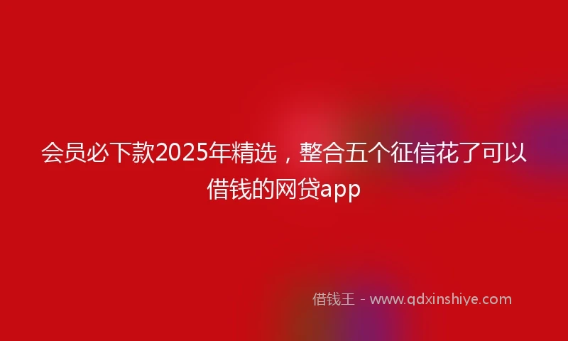 会员必下款2025年精选，整合五个征信花了可以借钱的网贷app