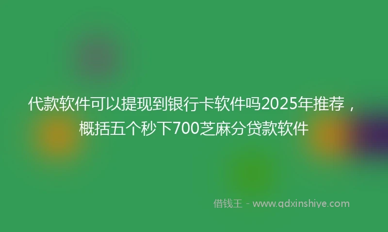 代款软件可以提现到银行卡软件吗2025年推荐，概括五个秒下700芝麻分贷款软件