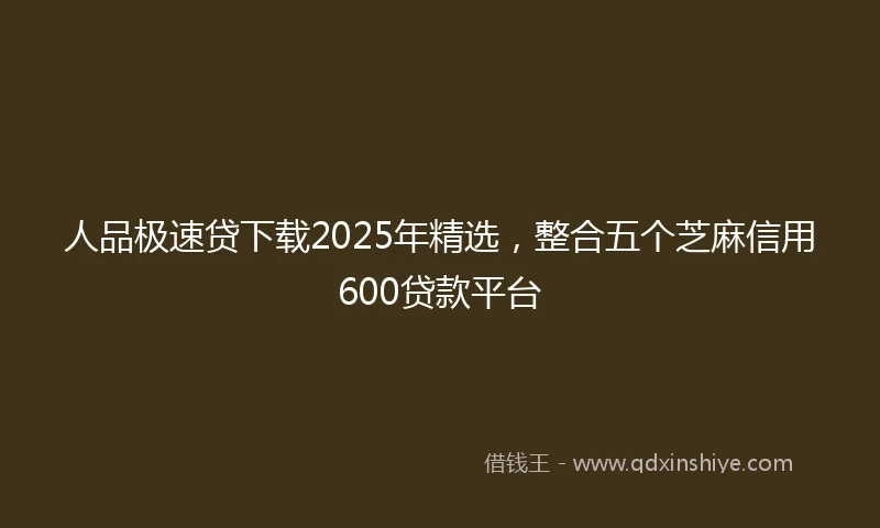 人品极速贷下载2025年精选，整合五个芝麻信用600贷款平台