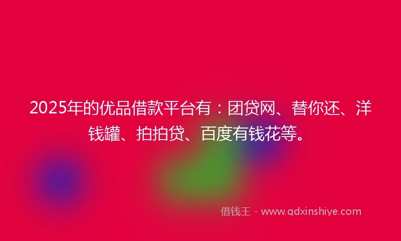 2025年的优品借款平台有：团贷网、替你还、洋钱罐、拍拍贷、百度有钱花等。
