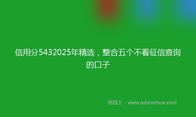 信用分5432025年精选，整合五个不看征信查询的口子