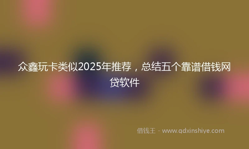 众鑫玩卡类似2025年推荐，总结五个靠谱借钱网贷软件