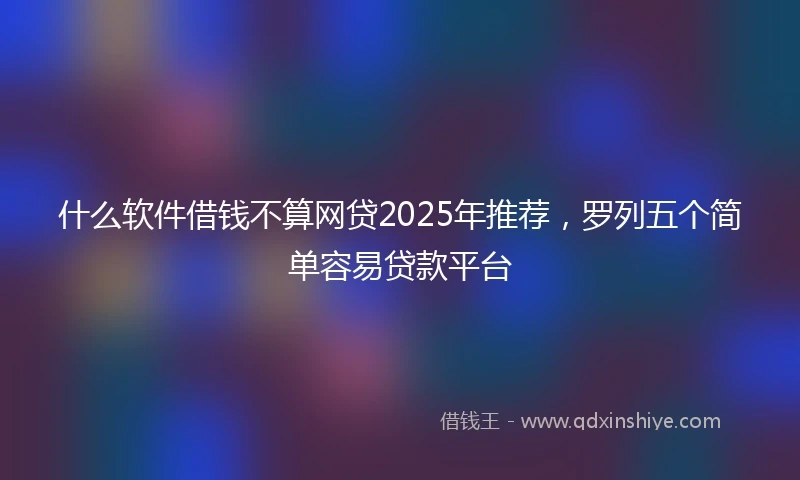 什么软件借钱不算网贷2025年推荐，罗列五个简单容易贷款平台