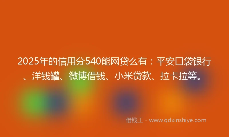 2025年的信用分540能网贷么有:平安口袋银行、洋钱罐、微博借钱、小米贷款、拉卡拉等。