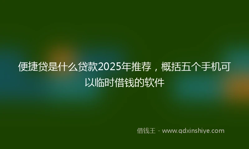 便捷贷是什么贷款2025年推荐，概括五个手机可以临时借钱的软件