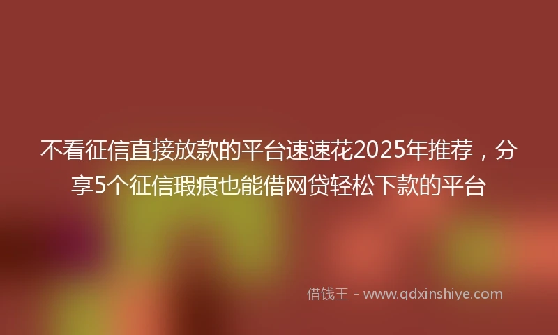不看征信直接放款的平台速速花2025年推荐,分享5个征信瑕疵也能借网贷轻松下款的平台