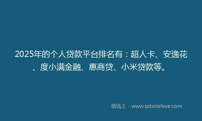 2025年的个人贷款平台排名有：超人卡、安逸花、度小满金融、惠商贷、小米贷款等。