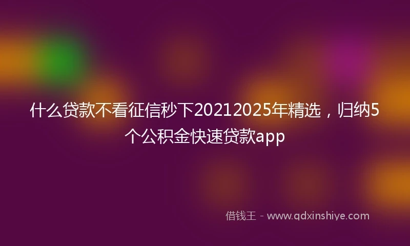 什么贷款不看征信秒下20212025年精选，归纳5个公积金快速贷款app