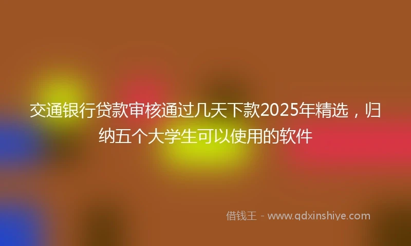 交通银行贷款审核通过几天下款2025年精选，归纳五个大学生可以使用的软件