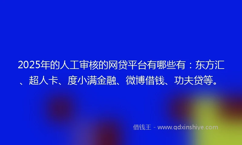 2025年的人工审核的网贷平台有哪些有:东方汇、超人卡、度小满金融、微博借钱、功夫贷等。