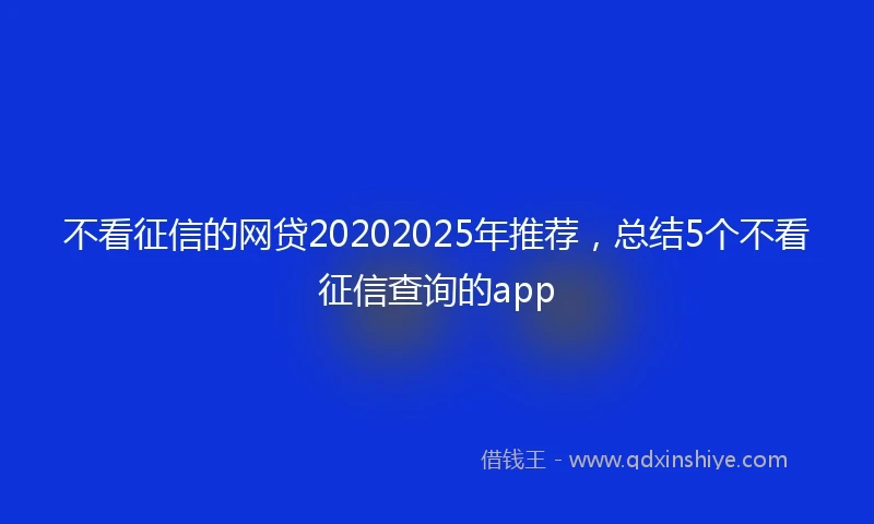 不看征信的网贷20202025年推荐，总结5个不看征信查询的app