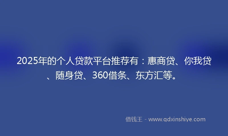 2025年的个人贷款平台推荐有：惠商贷、你我贷、随身贷、360借条、东方汇等。