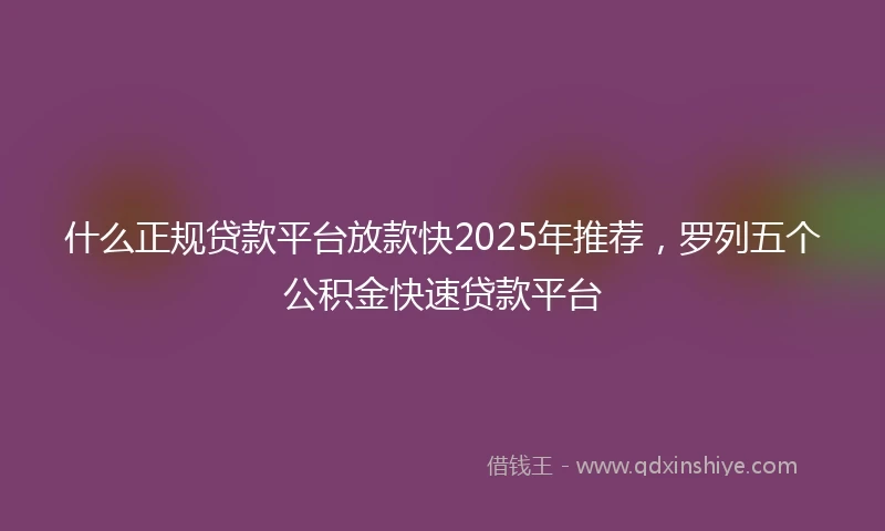 什么正规贷款平台放款快2025年推荐，罗列五个公积金快速贷款平台
