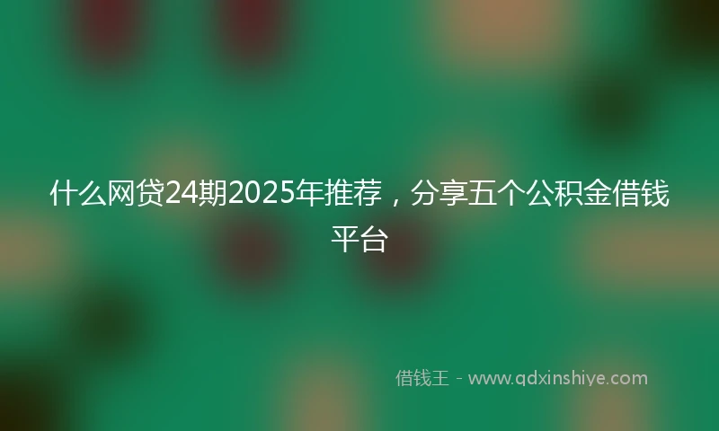 什么网贷24期2025年推荐，分享五个公积金借钱平台