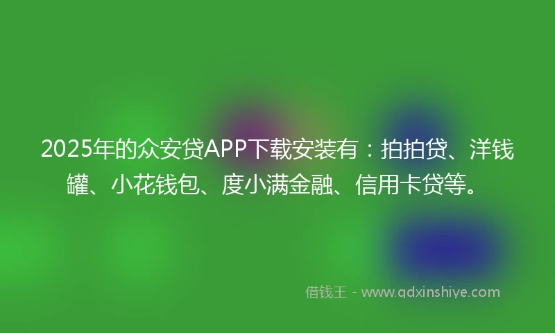 2025年的众安贷APP下载安装有：拍拍贷、洋钱罐、小花钱包、度小满金融、信用卡贷等。