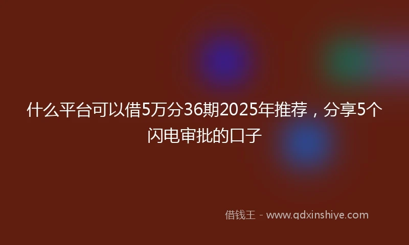 什么平台可以借5万分36期2025年推荐，分享5个闪电审批的口子
