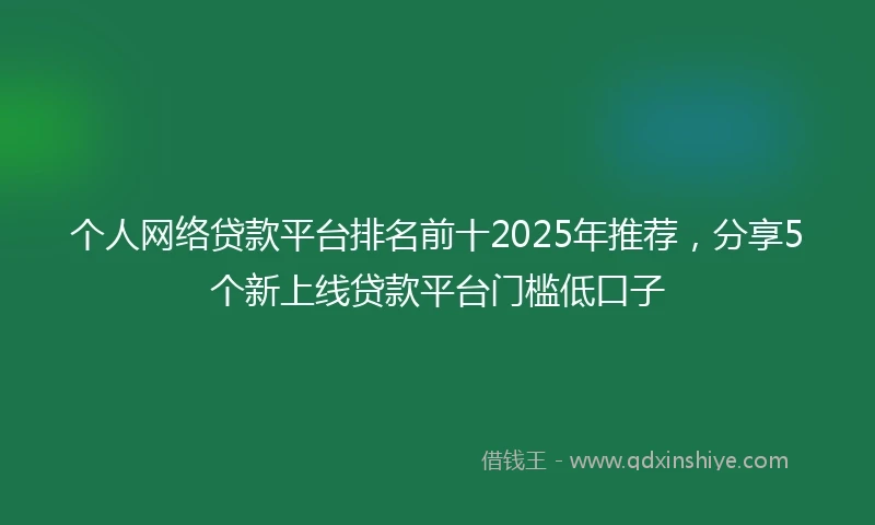 个人网络贷款平台排名前十2025年推荐，分享5个新上线贷款平台门槛低口子