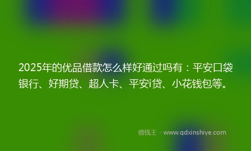 2025年的优品借款怎么样好通过吗有：平安口袋银行、好期贷、超人卡、平安i贷、小花钱包等。