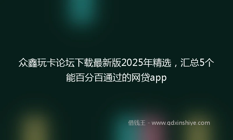 众鑫玩卡论坛下载最新版2025年精选，汇总5个能百分百通过的网贷app