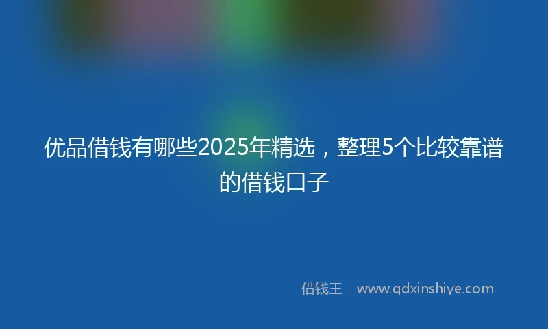 优品借钱有哪些2025年精选，整理5个比较靠谱的借钱口子