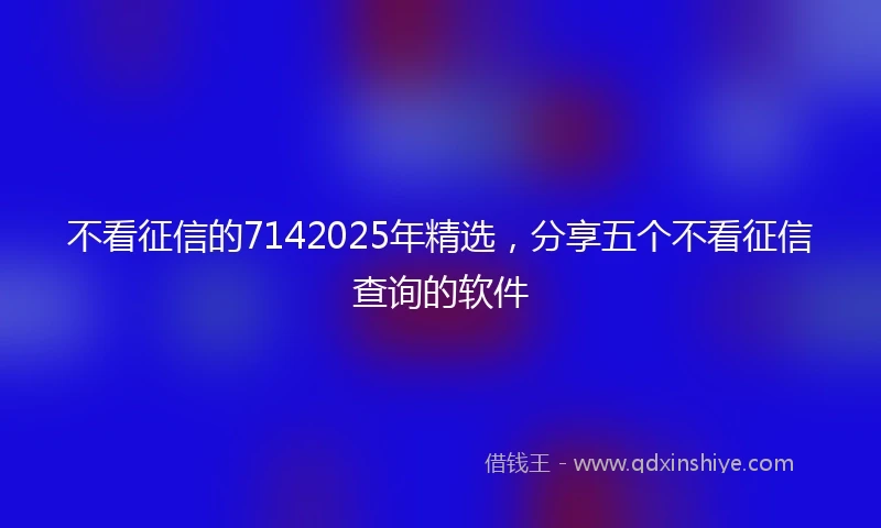 不看征信的7142025年精选，分享五个不看征信查询的软件