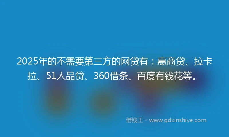 2025年的不需要第三方的网贷有：惠商贷、拉卡拉、51人品贷、360借条、百度有钱花等。